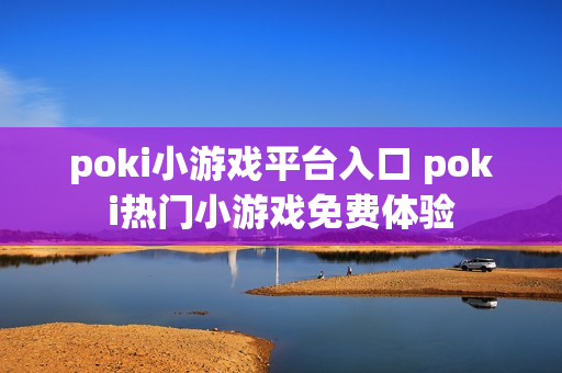 poki小游戏平台入口 poki热门小游戏免费体验