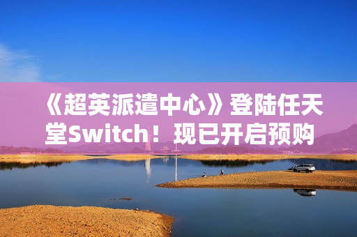 《超英派遣中心》登陆任天堂Switch！现已开启预购