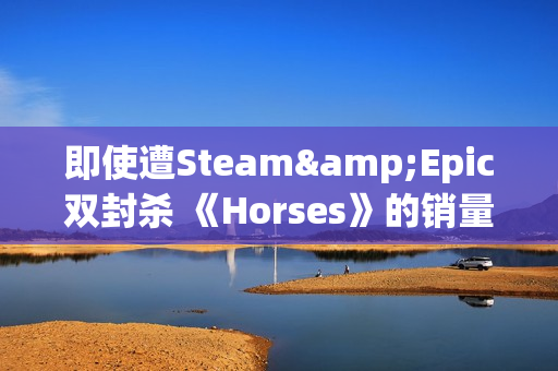 即使遭Steam&Epic双封杀 《Horses》的销量仍超过1.8万份 即使遭Steam&Epic双封杀 《Horses》的销量仍超过1.8万份