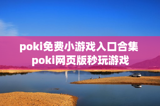 poki免费小游戏入口合集 poki网页版秒玩游戏