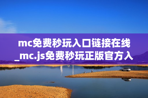 mc免费秒玩入口链接在线_mc.js免费秒玩正版官方入口链接一键直达【免费秒玩】