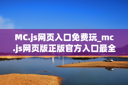 MC.js网页入口免费玩_mc.js网页版正版官方入口最全渠道2025最新【网页入口】 MC.js网页入口免费玩_mc.js网页版正版官方入口最全渠道2025最新【网页入口】
