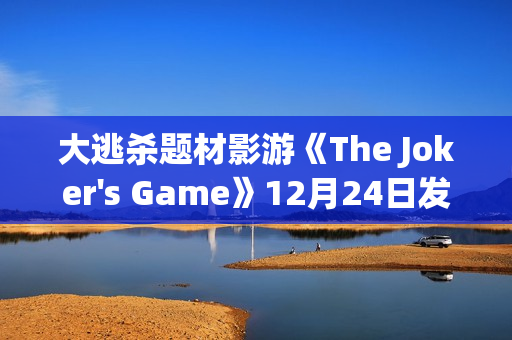 大逃杀题材影游《The Joker's Game》12月24日发售 现已开放Demo试玩