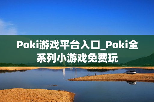 Poki游戏平台入口_Poki全系列小游戏免费玩