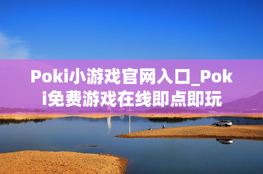 Poki小游戏官网入口_Poki免费游戏在线即点即玩 Poki小游戏官网入口_Poki免费游戏在线即点即玩