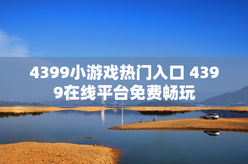4399小游戏热门入口 4399在线平台免费畅玩