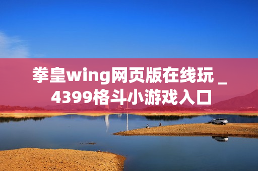 拳皇wing网页版在线玩 _ 4399格斗小游戏入口