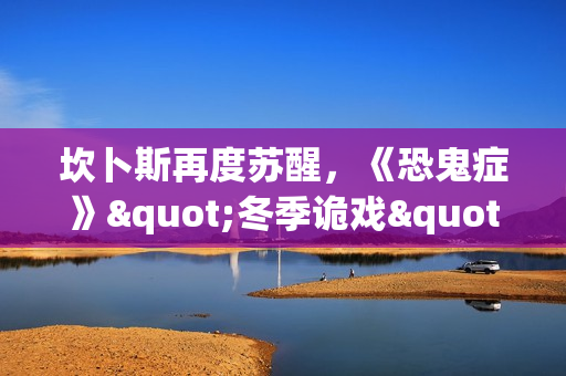 坎卜斯再度苏醒，《恐鬼症》"冬季诡戏"活动开启