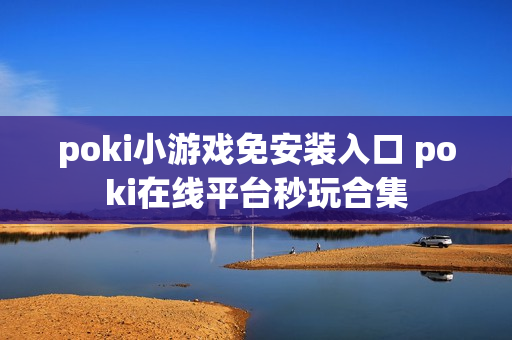 poki小游戏免安装入口 poki在线平台秒玩合集