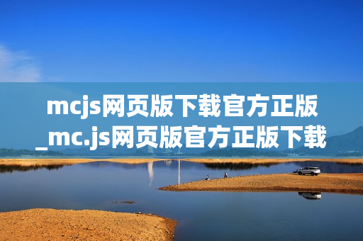 mcjs网页版下载官方正版_mc.js网页版官方正版下载入口正规网址2025最新【免费下载】