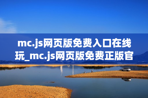 mc.js网页版免费入口在线玩_mc.js网页版免费正版官方入口一键直达2025最新【免费秒玩】 mc.js网页版免费入口在线玩_mc.js网页版免费正版官方入口一键直达2025最新【免费秒玩】