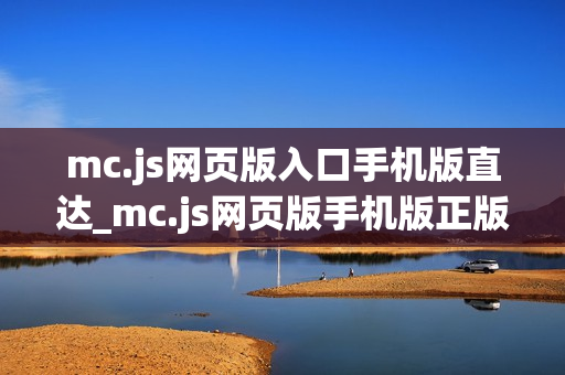 mc.js网页版入口手机版直达_mc.js网页版手机版正版官方入口一键直达最新【手机入口】