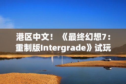 港区中文！ 《最终幻想7：重制版Intergrade》试玩版现已登陆Switch2与Xbox