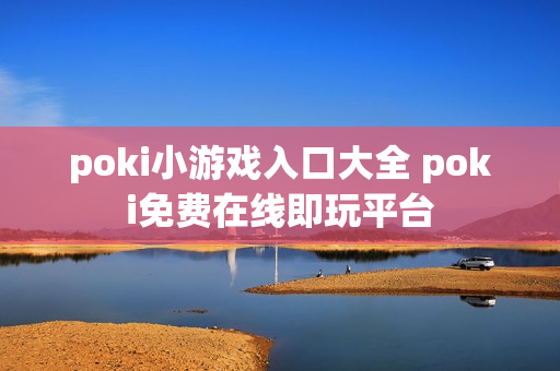 poki小游戏入口大全 poki免费在线即玩平台