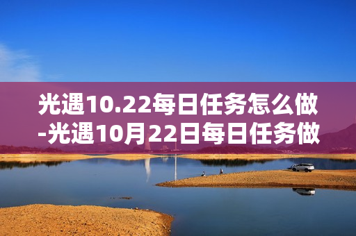 光遇10.22每日任务怎么做-光遇10月22日每日任务做法攻略