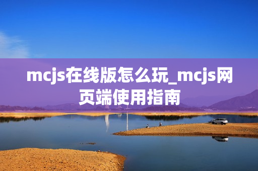 mcjs在线版怎么玩_mcjs网页端使用指南 mcjs在线版怎么玩_mcjs网页端使用指南