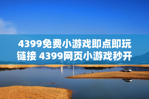 4399免费小游戏即点即玩链接 4399网页小游戏秒开即玩