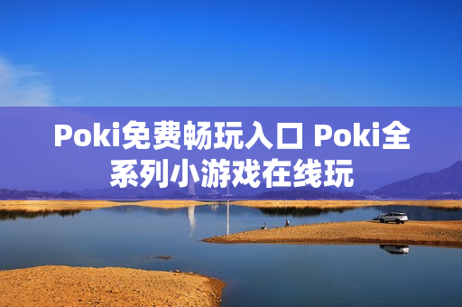 Poki免费畅玩入口 Poki全系列小游戏在线玩 Poki免费畅玩入口 Poki全系列小游戏在线玩