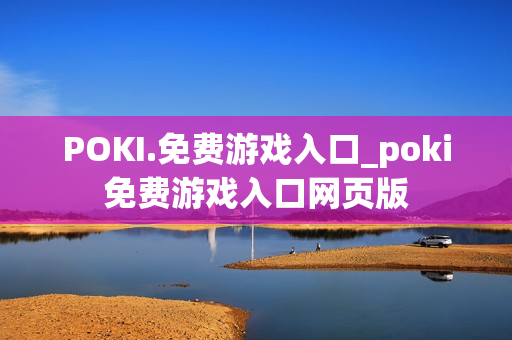POKI.免费游戏入口_poki免费游戏入口网页版 POKI.免费游戏入口_poki免费游戏入口网页版