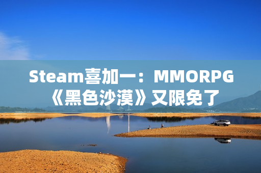 Steam喜加一：MMORPG《黑色沙漠》又限免了