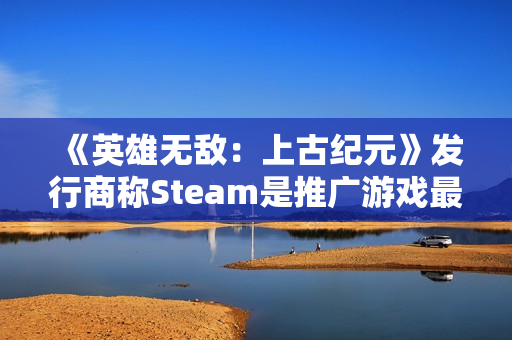 《英雄无敌：上古纪元》发行商称Steam是推广游戏最佳平台