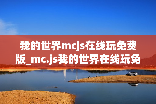 我的世界mcjs在线玩免费版_mc.js我的世界在线玩免费版官方入口2026 我的世界mcjs在线玩免费版_mc.js我的世界在线玩免费版官方入口2026