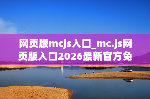 网页版mcjs入口_mc.js网页版入口2026最新官方免费一键访问 网页版mcjs入口_mc.js网页版入口2026最新官方免费一键访问
