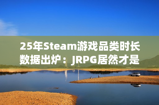 25年Steam游戏品类时长数据出炉:JRPG居然才是中位数最高的! 25年Steam游戏品类时长数据出炉:JRPG居然才是中位数最高的!