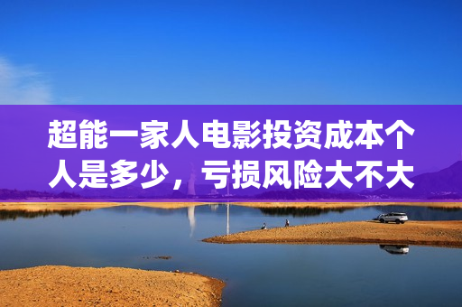超能一家人电影投资成本个人是多少，亏损风险大不大(超能一家人电影剧情介绍)
