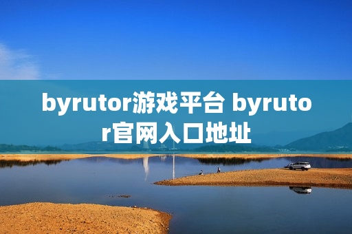 byrutor游戏平台 byrutor官网入口地址 byrutor游戏平台 byrutor官网入口地址