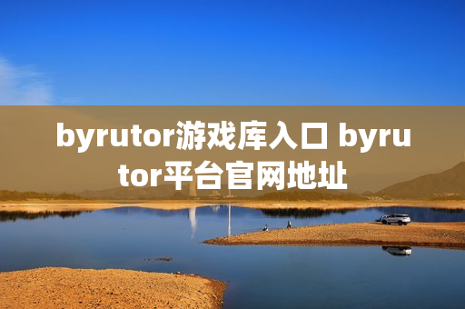 byrutor游戏库入口 byrutor平台官网地址