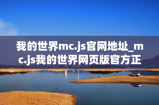 我的世界mc.js官网地址_mc.js我的世界网页版官方正版入口 我的世界mc.js官网地址_mc.js我的世界网页版官方正版入口