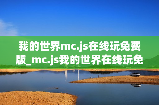 我的世界mc.js在线玩免费版_mc.js我的世界在线玩免费版官方入口2026最新 我的世界mc.js在线玩免费版_mc.js我的世界在线玩免费版官方入口2026最新