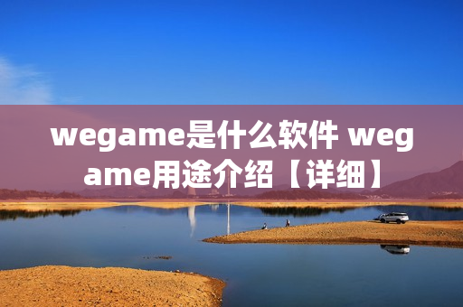 wegame是什么软件 wegame用途介绍【详细】 wegame是什么软件 wegame用途介绍【详细】