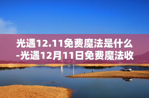 光遇12.11免费魔法是什么-光遇12月11日免费魔法收集攻略