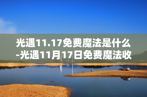 光遇11.17免费魔法是什么-光遇11月17日免费魔法收集攻略 光遇11.17免费魔法是什么-光遇11月17日免费魔法收集攻略