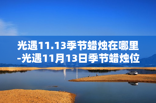 光遇11.13季节蜡烛在哪里-光遇11月13日季节蜡烛位置攻略 光遇11.13季节蜡烛在哪里-光遇11月13日季节蜡烛位置攻略