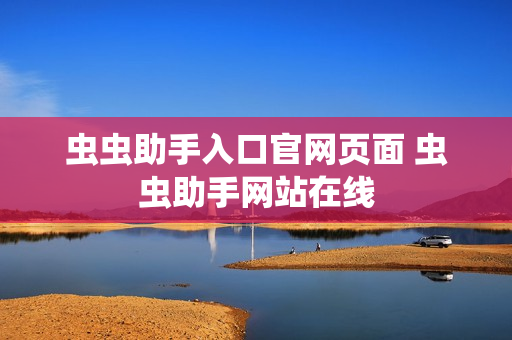 虫虫助手入口官网页面 虫虫助手网站在线 虫虫助手入口官网页面 虫虫助手网站在线