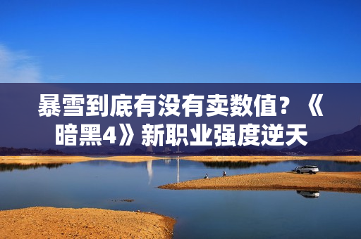 暴雪到底有没有卖数值？《暗黑4》新职业强度逆天