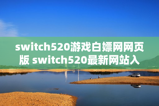 switch520游戏白嫖网网页版 switch520最新网站入口地址 switch520游戏白嫖网网页版 switch520最新网站入口地址
