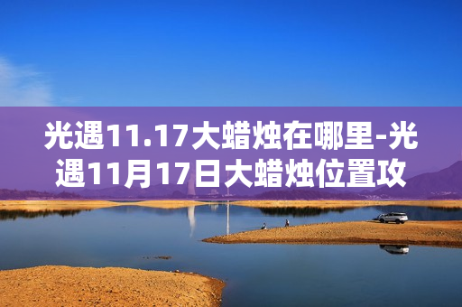 光遇11.17大蜡烛在哪里-光遇11月17日大蜡烛位置攻略