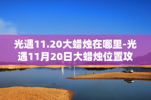 光遇11.20大蜡烛在哪里-光遇11月20日大蜡烛位置攻略