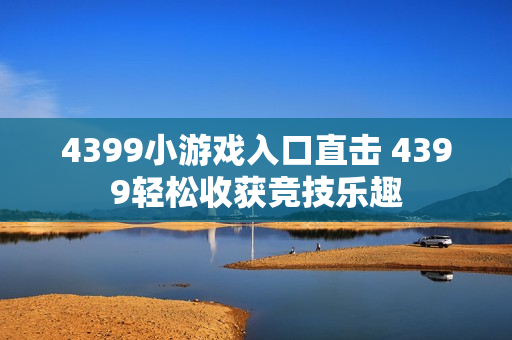 4399小游戏入口直击 4399轻松收获竞技乐趣