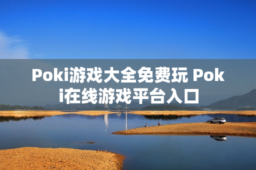 Poki游戏大全免费玩 Poki在线游戏平台入口 Poki游戏大全免费玩 Poki在线游戏平台入口