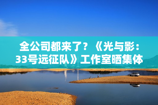 全公司都来了?《光与影:33号远征队》工作室晒集体大合照! 全公司都来了?《光与影:33号远征队》工作室晒集体大合照!