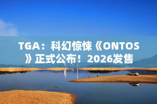 TGA:科幻惊悚《ONTOS》正式公布!2026发售 TGA:科幻惊悚《ONTOS》正式公布!2026发售