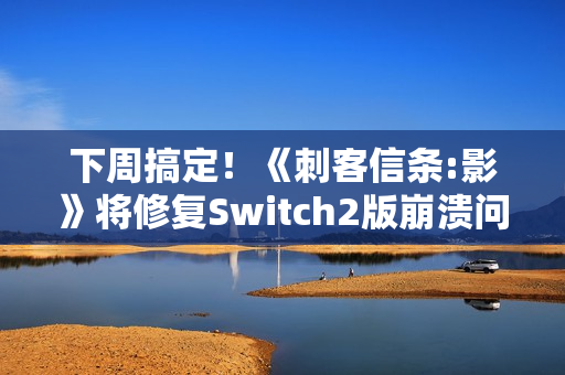 下周搞定！《刺客信条:影》将修复Switch2版崩溃问题