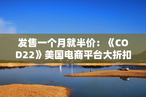 发售一个月就半价：《COD22》美国电商平台大折扣