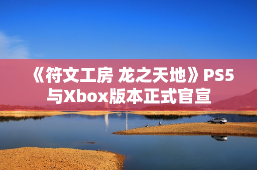 《符文工房 龙之天地》PS5与Xbox版本正式官宣