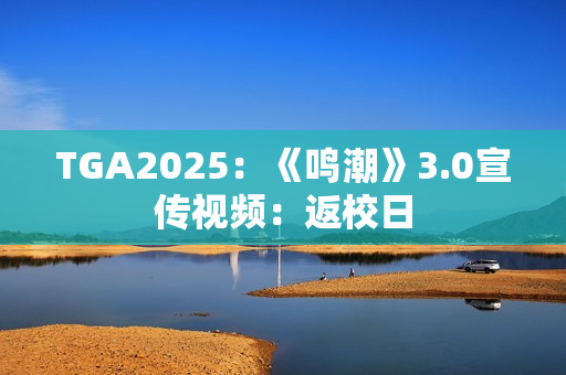 TGA2025：《鸣潮》3.0宣传视频：返校日